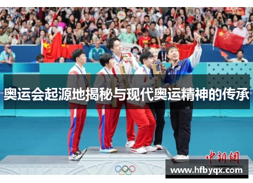 奥运会起源地揭秘与现代奥运精神的传承 奥运会起源地揭秘与现代奥运精神的传承