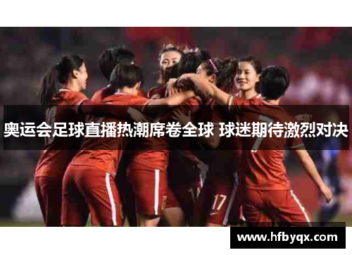 奥运会足球直播热潮席卷全球 球迷期待激烈对决 奥运会足球直播热潮席卷全球 球迷期待激烈对决