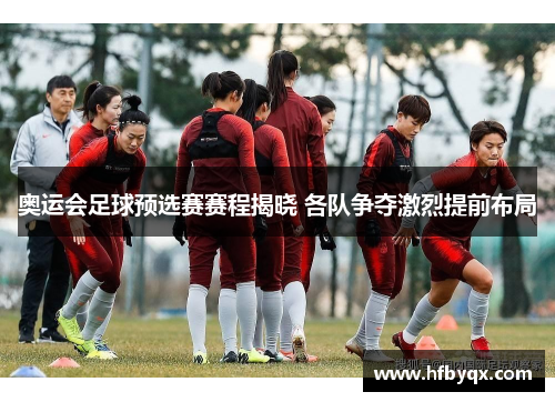 奥运会足球预选赛赛程揭晓 各队争夺激烈提前布局 奥运会足球预选赛赛程揭晓 各队争夺激烈提前布局