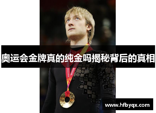 奥运会金牌真的纯金吗揭秘背后的真相 奥运会金牌真的纯金吗揭秘背后的真相