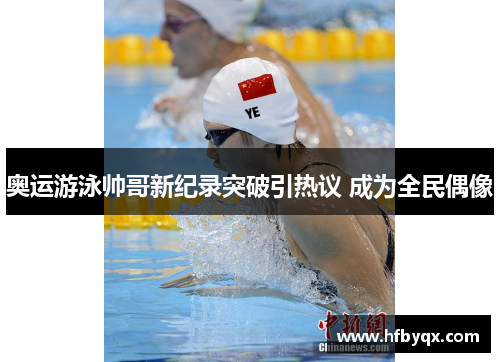 奥运游泳帅哥新纪录突破引热议 成为全民偶像