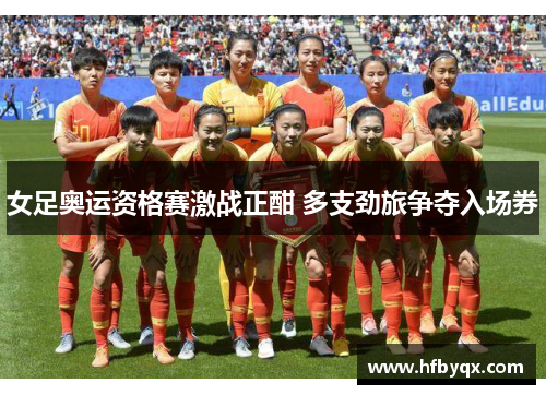 女足奥运资格赛激战正酣 多支劲旅争夺入场券