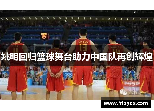 姚明回归篮球舞台助力中国队再创辉煌 姚明回归篮球舞台助力中国队再创辉煌