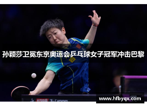 孙颖莎卫冕东京奥运会乒乓球女子冠军冲击巴黎