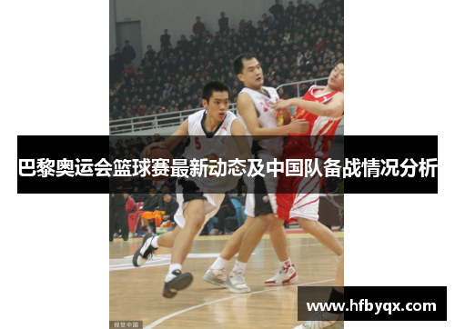 巴黎奥运会篮球赛最新动态及中国队备战情况分析